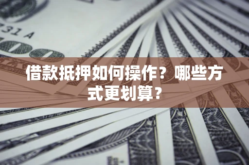 北京借款抵押如何操作？哪些方式更划算？