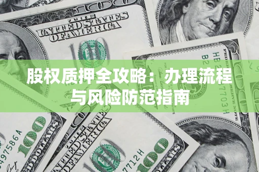 北京股权质押全攻略：办理流程与风险防范指南