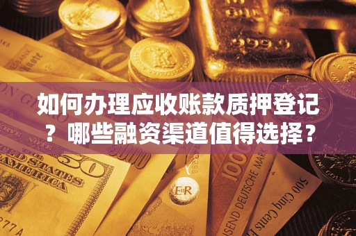 北京如何办理应收账款质押登记？哪些融资渠道值得选择？