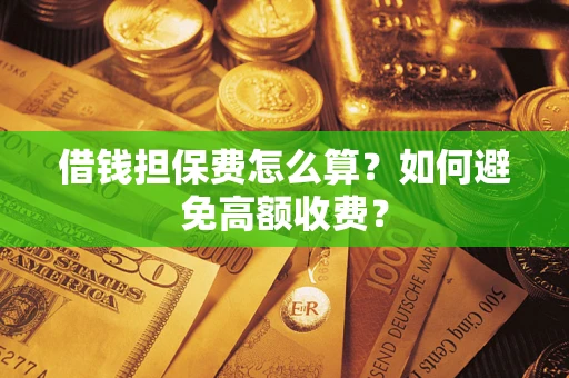北京借钱担保费怎么算？如何避免高额收费？