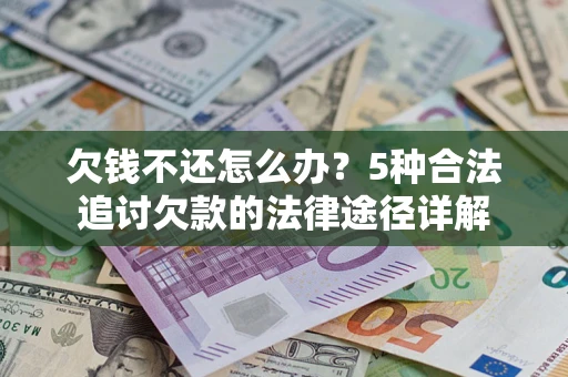 北京欠钱不还怎么办？5种合法追讨欠款的法律途径详解