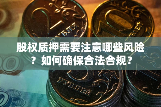 北京股权质押需要注意哪些风险？如何确保合法合规？