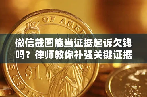 北京微信截图能当证据起诉欠钱吗？律师教你补强关键证据