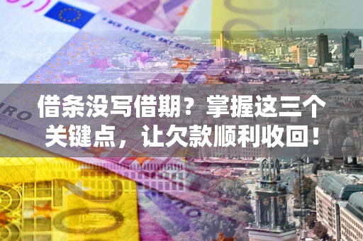 北京借条没写借期？掌握这三个关键点，让欠款顺利收回！