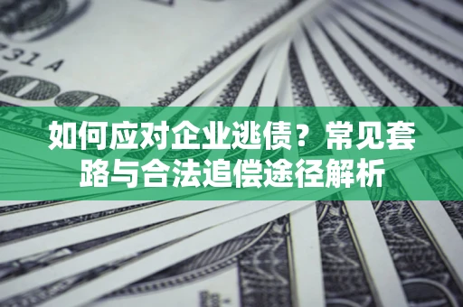 北京如何应对企业逃债？常见套路与合法追偿途径解析