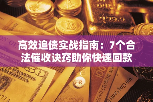 北京高效追债实战指南：7个合法催收诀窍助你快速回款
