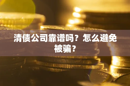 北京清债公司靠谱吗？怎么避免被骗？