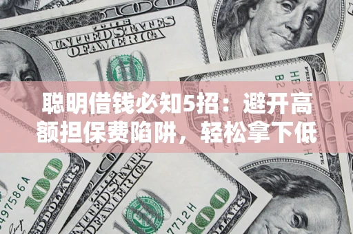 北京聪明借钱必知5招：避开高额担保费陷阱，轻松拿下低息贷款
