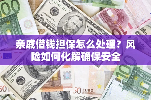 北京亲戚借钱担保怎么处理？风险如何化解确保安全