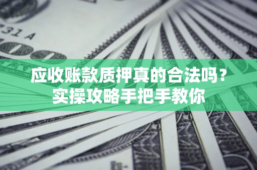 北京应收账款质押真的合法吗？实操攻略手把手教你