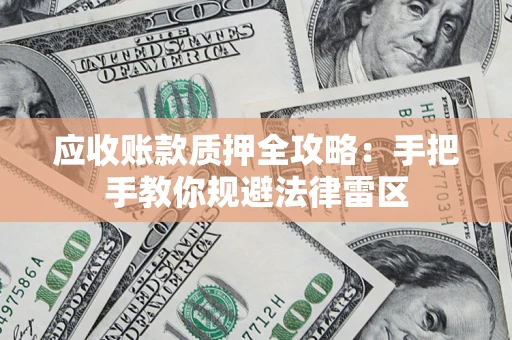 北京应收账款质押全攻略：手把手教你规避法律雷区