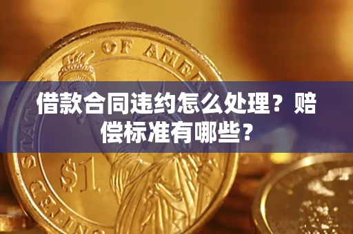 北京借款合同违约怎么处理？赔偿标准有哪些？