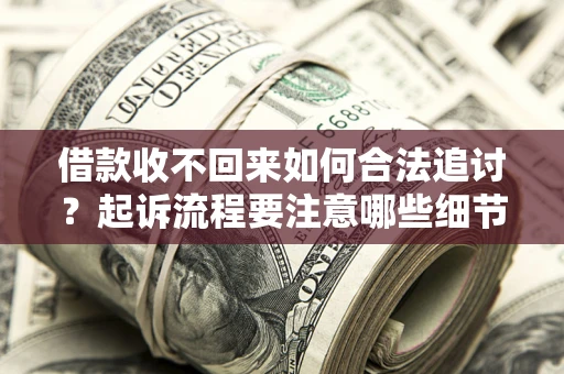 北京借款收不回来如何合法追讨？起诉流程要注意哪些细节？