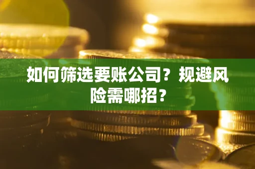 北京如何筛选要账公司？规避风险需哪招？