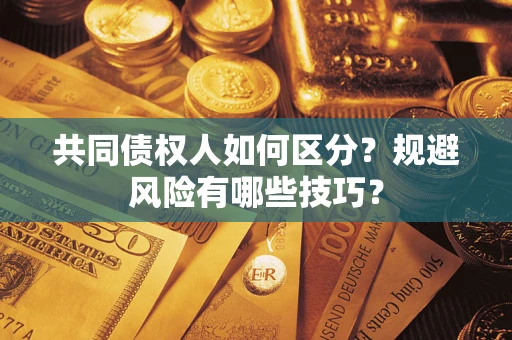 北京共同债权人如何区分？规避风险有哪些技巧？
