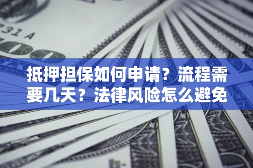 北京抵押担保如何申请？流程需要几天？法律风险怎么避免？避坑指南