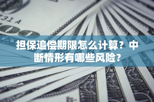 北京担保追偿期限怎么计算？中断情形有哪些风险？