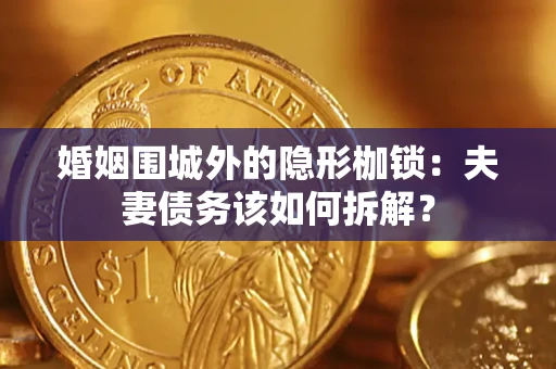 北京婚姻围城外的隐形枷锁：夫妻债务该如何拆解？