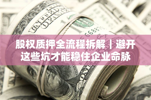 北京股权质押全流程拆解｜避开这些坑才能稳住企业命脉