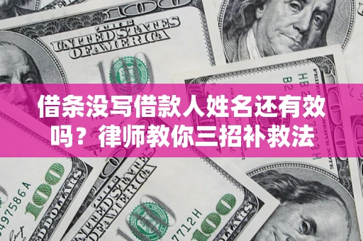 北京借条没写借款人姓名还有效吗？律师教你三招补救法