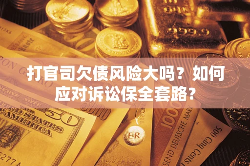 北京打官司欠债风险大吗？如何应对诉讼保全套路？