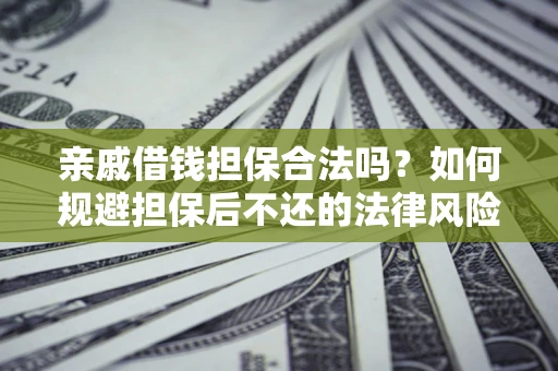 北京亲戚借钱担保合法吗？如何规避担保后不还的法律风险？
