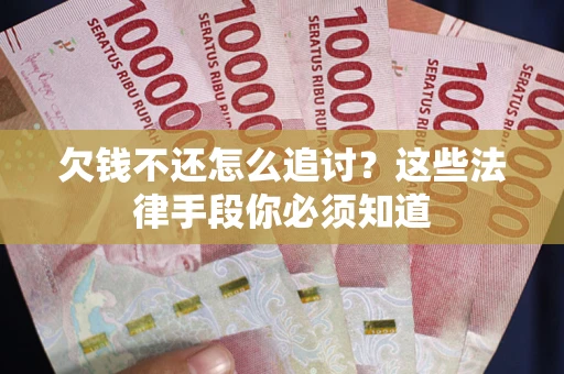北京欠钱不还怎么追讨？这些法律手段你必须知道
