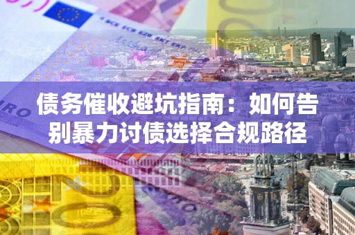 北京债务催收避坑指南：如何告别暴力讨债选择合规路径