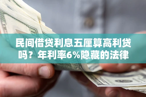 北京民间借贷利息五厘算高利贷吗？年利率6%隐藏的法律风险全解析