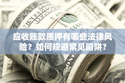 北京应收账款质押有哪些法律风险？如何规避常见陷阱？