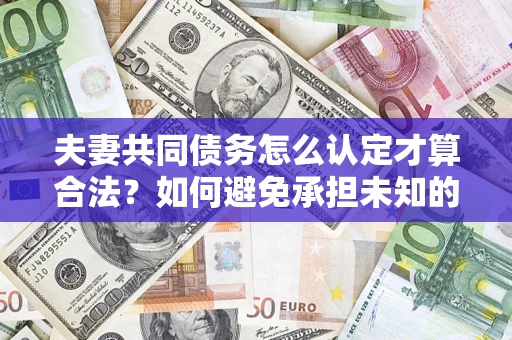 北京夫妻共同债务怎么认定才算合法？如何避免承担未知的债务风险？