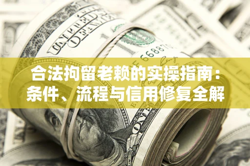 北京合法拘留老赖的实操指南:条件、流程与信用修复全解析 北京合法拘留老赖的实操指南:条件、流程与信用修复全解析