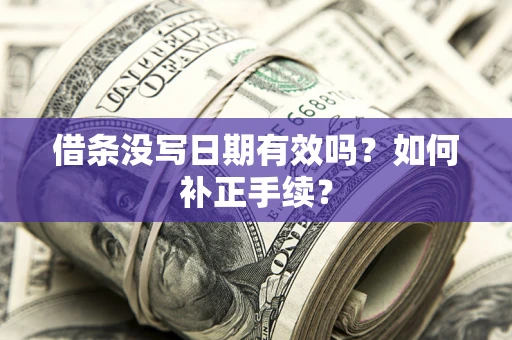 北京借条没写日期有效吗？如何补正手续？