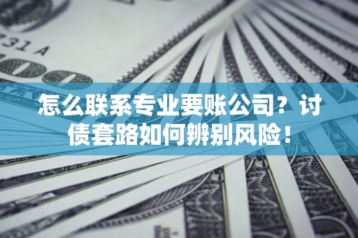 北京怎么联系专业要账公司？讨债套路如何辨别风险！