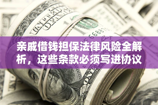 北京亲戚借钱担保法律风险全解析，这些条款必须写进协议