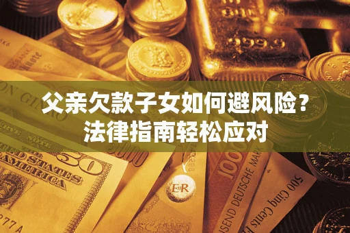 北京父亲欠款子女如何避风险？法律指南轻松应对