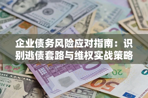 北京企业债务风险应对指南：识别逃债套路与维权实战策略