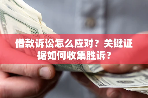 北京借款诉讼怎么应对？关键证据如何收集胜诉？
