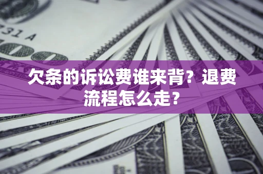 北京欠条的诉讼费谁来背？退费流程怎么走？
