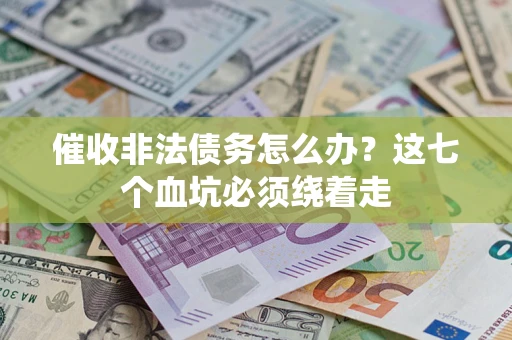 北京催收非法债务怎么办？这七个血坑必须绕着走