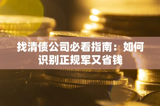 北京找清债公司必看指南：如何识别正规军又省钱