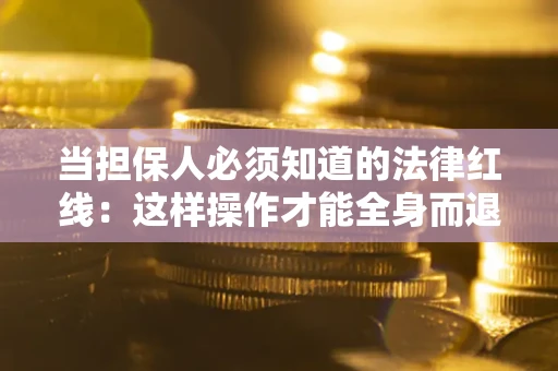 北京当担保人必须知道的法律红线：这样操作才能全身而退