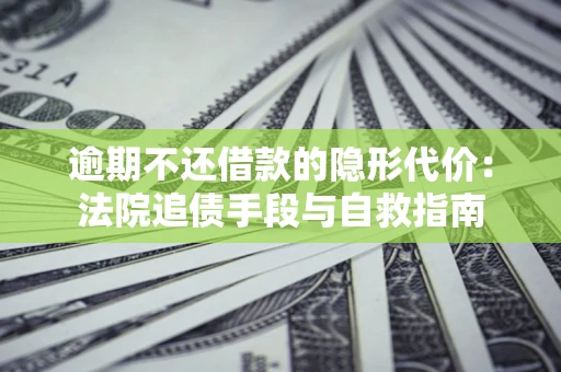 北京逾期不还借款的隐形代价：法院追债手段与自救指南