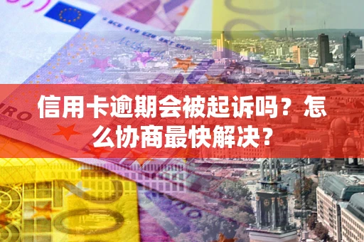 北京信用卡逾期会被起诉吗？怎么协商最快解决？