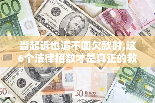 北京当起诉也追不回欠款时,这6个法律招数才是真正的救命稻草