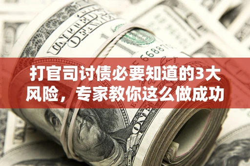 北京打官司讨债必要知道的3大风险，专家教你这么做成功率飙升