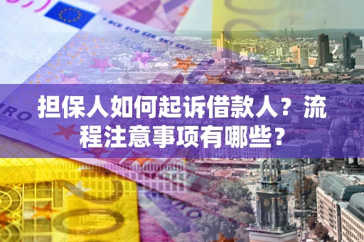 北京担保人如何起诉借款人？流程注意事项有哪些？