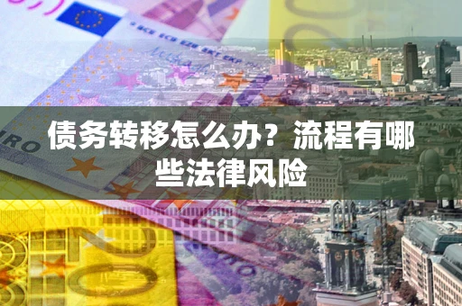 北京债务转移怎么办？流程有哪些法律风险