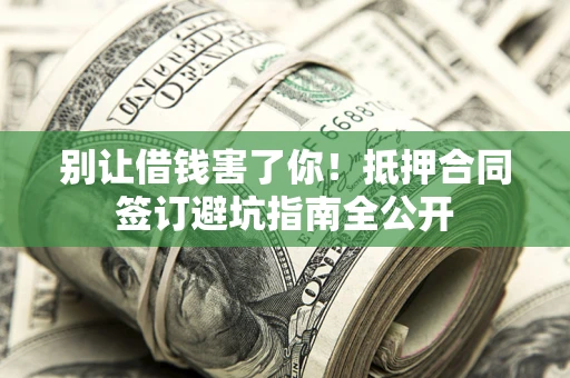北京别让借钱害了你！抵押合同签订避坑指南全公开