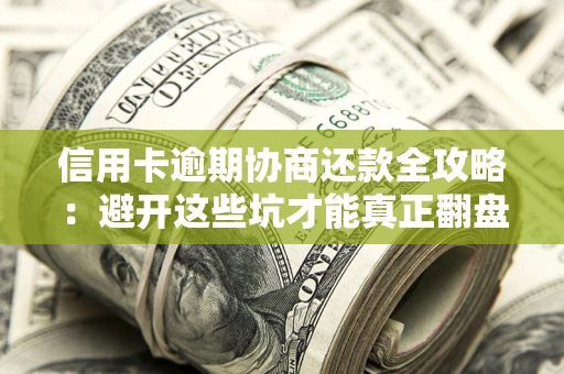 北京信用卡逾期协商还款全攻略：避开这些坑才能真正翻盘